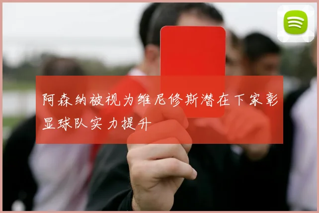 阿森纳被视为维尼修斯潜在下家彰显球队实力提升
