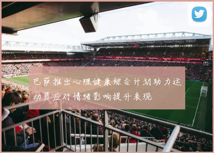巴萨推出心理健康综合计划助力运动员应对情绪影响提升表现