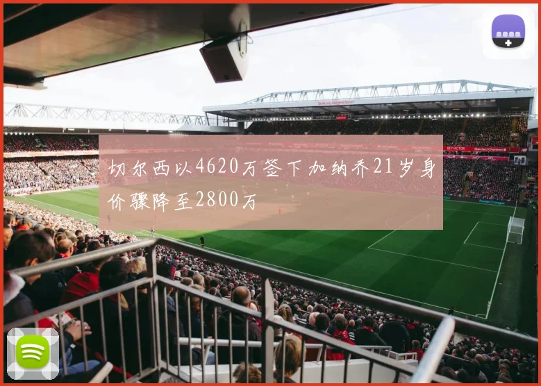 切尔西以4620万签下加纳乔21岁身价骤降至2800万