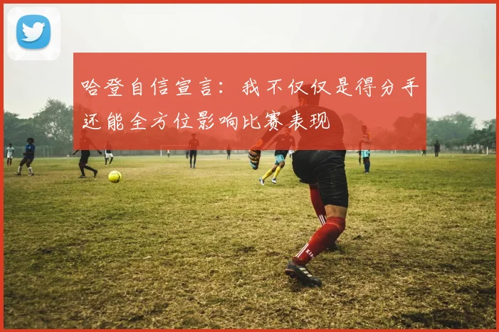 哈登自信宣言：我不仅仅是得分手还能全方位影响比赛表现