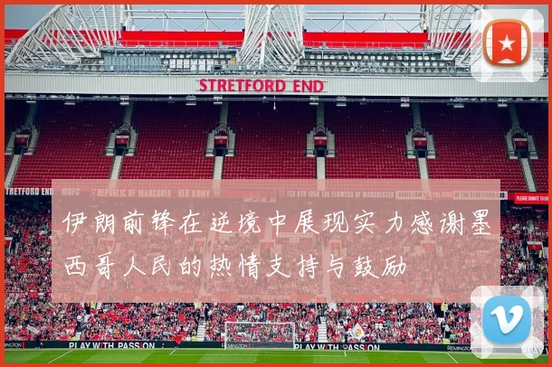 伊朗前锋在逆境中展现实力感谢墨西哥人民的热情支持与鼓励