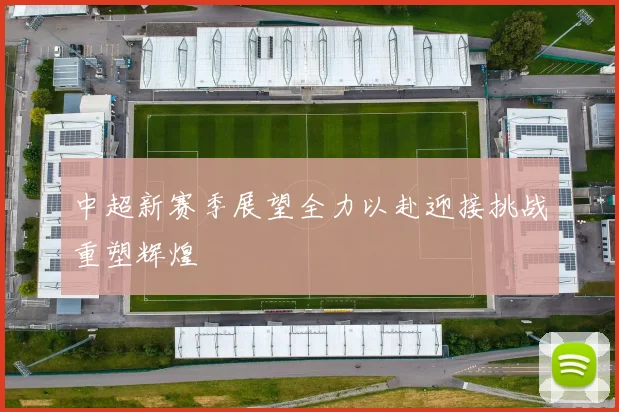 中超新赛季展望全力以赴迎接挑战重塑辉煌