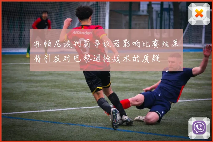 孔帕尼谈判罚争议若影响比赛结果将引发对巴黎逼抢战术的质疑