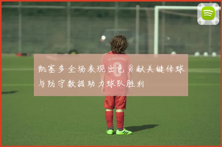 凯塞多全场表现出色贡献关键传球与防守数据助力球队胜利