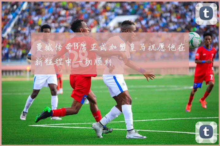 曼城传奇B席正式加盟皇马祝愿他在新征程中一切顺利